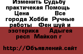 Изменить Судьбу, практичекая Помощь › Цена ­ 15 000 - Все города Хобби. Ручные работы » Фен-шуй и эзотерика   . Адыгея респ.,Майкоп г.